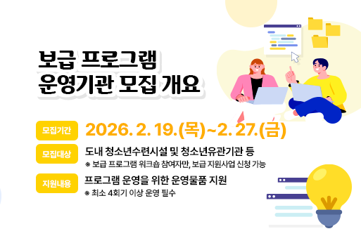 보급 프로그램 운영기관 모집 개요
모집기간 : 2026. 2. 19.(목)~2. 27.(금)
모집대상 : 도내 청소년수련시설 및 청소년유관기관 등
               ※ 보급 프로그램 워크숍 참여자만, 보급 지원사업 신청 가능
지원내용 : 프로그램 운영을 위한 운영물품 지원 
               ※ 최소 4회기 이상 운영 필수
